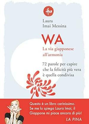 WA, la via giapponese all'armonia: 72 parole per capire che la felicità più vera è quella condivisa by Laura Imai Messina