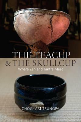 The Teacup and the Skullcup: Where Zen and Tantra Meet by Chögyam Trungpa