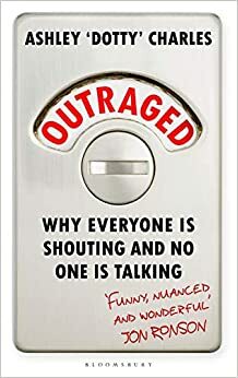 Outraged: Why Everyone Is Shouting And No One Is Talking by Ashley 'Dotty' Charles
