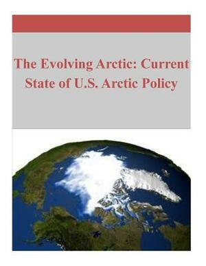 The Evolving Arctic: Current State of U.S. Arctic Policy by Naval Postgraduate School