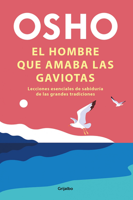 El Hombre Que Amaba Las Gaviotas / The Man Who Loved Seagulls: Essential Life Lessons from the World's Greatest Wisdom Traditions by Osho