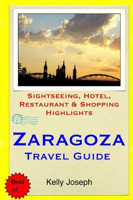 Zaragoza Travel Guide: Sightseeing, Hotel, Restaurant & Shopping Highlights by Kelly Joseph