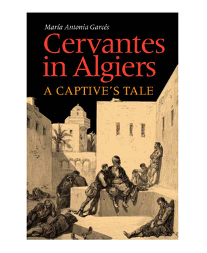 Cervantes En Argel/ Cervantes In Argel: Historia De Un Cautivo by Maria Antonia Garcés