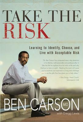 Take the Risk: Learning to Identify, Choose, and Live with Acceptable Risk by Ben Carson