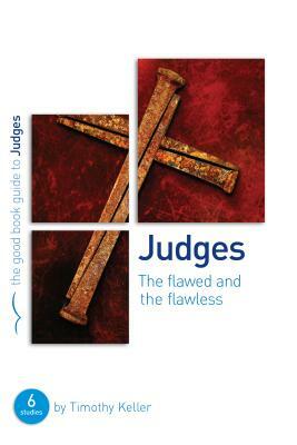 Judges: The Flawed and the Flawless: A Six Session Bible Study for Small Groups or Individuals by Timothy Keller