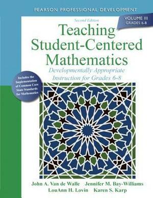 Teaching Student-Centered Mathematics: Developmentally Appropriate Instruction for Grades 6-8 (Volume III) by John A. Van de Walle, Karen Karp, Jennifer M. Bay Williams, Lou Ann H. Lovin