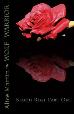 Wolf Warrior: Blood Rose Part I by Alice Martin