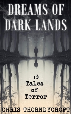 Dreams of Dark Lands: 13 Tales of Terror by Chris Thorndycroft