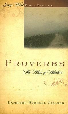 Proverbs: The Ways of Wisdom by Kathleen Buswell Nielson