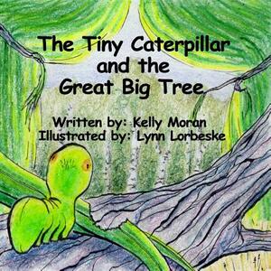 The Tiny Caterpillar and the Great Big Tree by Kelly Moran