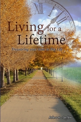 Living for a Lifetime: A collection of Life to add to your Living... by Robert Steffen