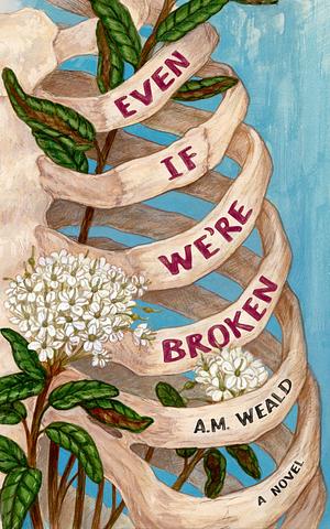 Even If We're Broken: a novel by A.M. Weald