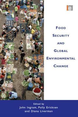 Food Security and Global Environmental Change by Polly Ericksen, John Ingram, Diana Liverman