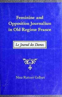 Feminine and Opposition Journalism in Old Regime France: Le Journal Des Dames by Nina Rattner Gelbart