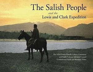 The Salish People and the Lewis and Clark Expedition, Revised Edition by Confederated Salish and Kootenai Tribes, Salish-Pend d'Oreille Culture Committee, Salish-Pend d'Oreille Culture Committee, Elders Cultural Advisory Council