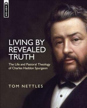 Living by Revealed Truth: The Life and Pastoral Theology of Charles Haddon Spurgeon by Thomas J. Nettles