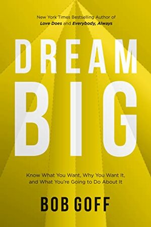 Dream Big: Know What You Want, Why You Want It, and What You're Going to Do About It by Bob Goff
