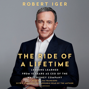 The Ride of a Lifetime: Lessons Learned from 15 Years as CEO of the Walt Disney Company by Robert Iger
