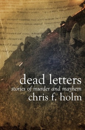 Dead Letters:Stories of Murder and Mayhem by Chris Holm, Chris F. Holm