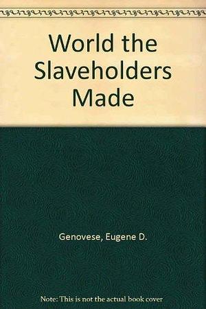 World the Slaveholders Made by Eugene D. Genovese, Eugene D. Genovese