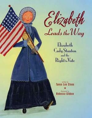 Elizabeth Leads the Way: Elizabeth Cady Stanton and the Right to Vote by Tanya Lee Stone