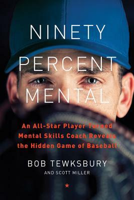 Ninety Percent Mental: An All-Star Player Turned Mental Skills Coach Reveals the Hidden Game of Baseball by Scott Miller, Bob Tewksbury