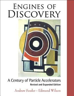 Engines of Discovery: A Century of Particle Accelerators (Revised and Expanded Edition) by Edmund Wilson, Andrew Sessler