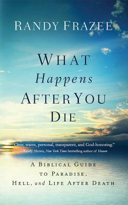 What Happens After You Die: A Biblical Guide to Paradise, Hell, and Life After Death by Randy Frazee