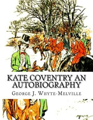 Kate Coventry An Autobiography: George J. Whyte-Melville by George J. Whyte-Melville
