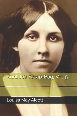 Aunt Jo's Scrap-Bag, Vol. 5 by Louisa May Alcott