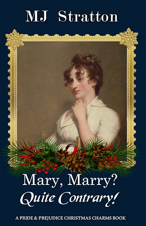 Mary, Marry? Quite Contrary!: A Pride and Prejudice Christmas Charms Story by MJ Stratton