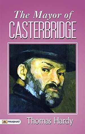 The Mayor of Casterbridge: A Man's Rise and Fall in a Small Town by Thomas Hardy, Thomas Hardy