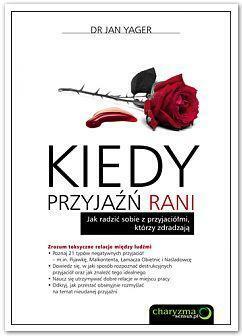 Kiedy przyjaźń rani. Jak radzić sobie z przyjaciółmi, którzy zdradzają by Jan Yager