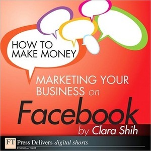 How to Make Money Marketing Your Business on Facebook by Clara Shih