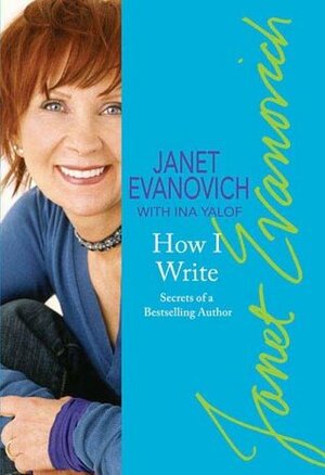 How I Write: Secrets of a Bestselling Author by Janet Evanovich, Ina Yalof, Alex Evanovich