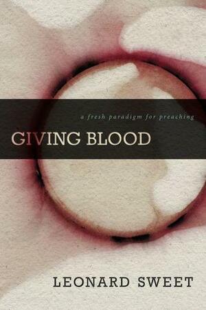 Giving Blood: A Fresh Paradigm for Preaching by Leonard Sweet