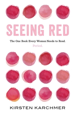 Seeing Red: The One Book Every Woman Needs to Read. Period. by Kirsten Karchmer