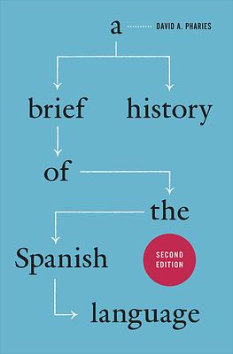 A Brief History of the Spanish Language: Second Edition by David A. Pharies