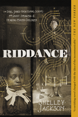 Riddance: Or: The Sybil Joines Vocational School for Ghost Speakers & Hearing-Mouth Children by Shelley Jackson