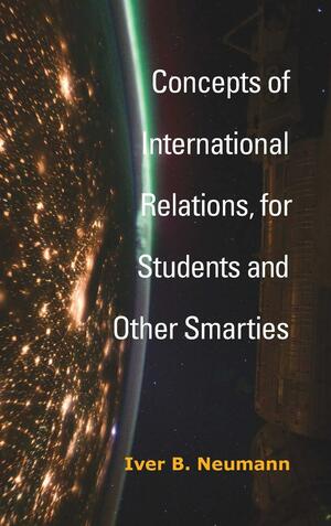 Concepts of International Relations, for Students and Other Smarties by Iver B. Neumann