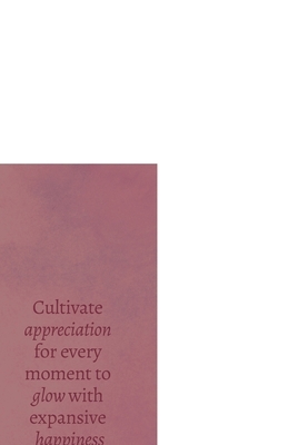 Grateful + Glowing: Cultivate appreciation for every moment to glow with expansive happiness and love. by Rachel White