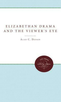Elizabethan Drama and the Viewer's Eye by Alan C. Dessen