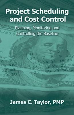 Project Scheduling and Cost Control: Planning, Monitoring and Controlling the Baseline by James Taylor