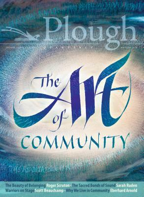 Plough Quarterly No. 18 - The Art of Community by Roger Scruton, Scott Beauchamp, Kermani Navid