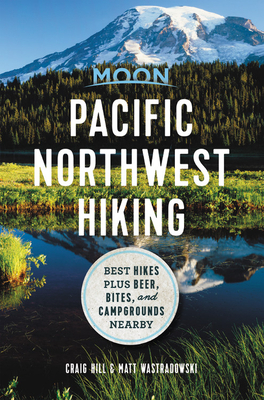 Moon Pacific Northwest Hiking: Best Hikes Plus Beer, Bites, and Campgrounds Nearby by Craig Hill, Matt Wastradowski