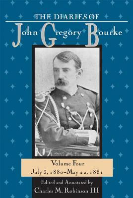 The Diaries of John Gregory Bourke, Volume 4: July 3, 1880-May 22,1881 by Charles M. Robinson