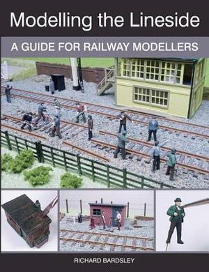 Modelling the Lineside: A Guide for Railway Modellers by Richard Bardsley