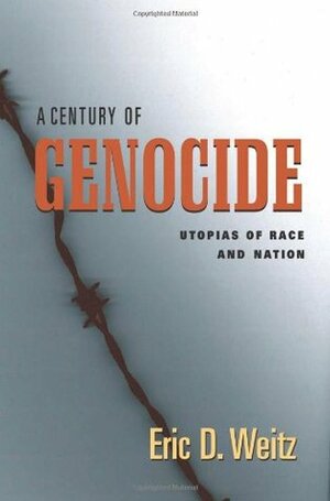 A Century of Genocide: Utopias of Race and Nation by Eric D. Weitz