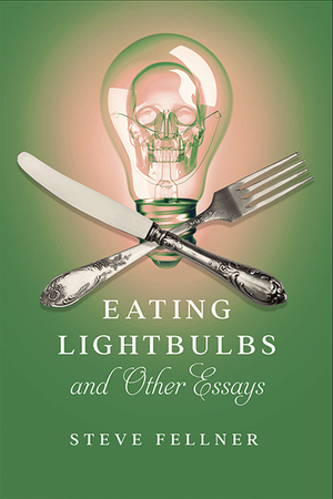 Eating Lightbulbs and Other Essays by Steve Fellner