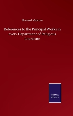 References to the Principal Works in every Department of Religious Literature by Howard Malcom